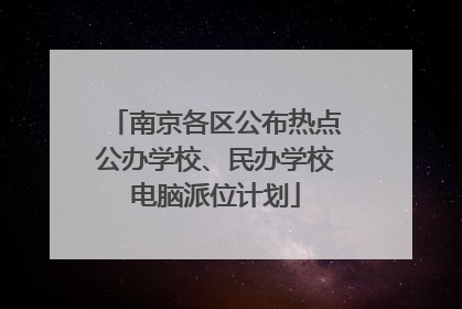 南京各区公布热点公办学校、民办学校电脑派位计划