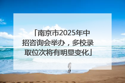 南京市2025年中招咨询会举办，多校录取位次将有明显变化
