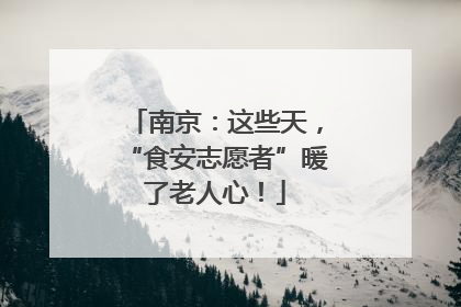 南京：这些天，“食安志愿者”暖了老人心！