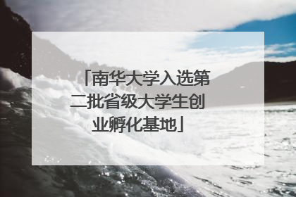 南华大学入选第二批省级大学生创业孵化基地