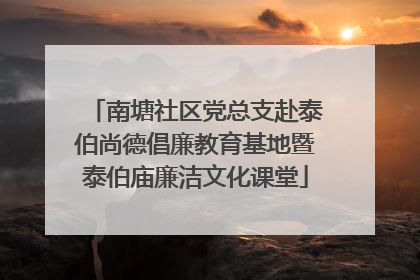 南塘社区党总支赴泰伯尚德倡廉教育基地暨泰伯庙廉洁文化课堂