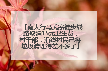南太行马武寨徒步线路取消15元卫生费，村干部：沿线村民已将垃圾清理得差不多了