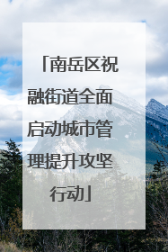 南岳区祝融街道全面启动城市管理提升攻坚行动
