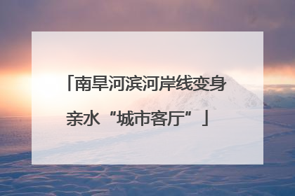 南旱河滨河岸线变身亲水“城市客厅”
