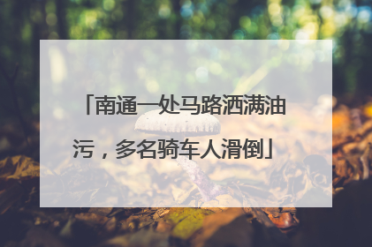 南通一处马路洒满油污，多名骑车人滑倒