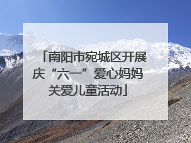 南阳市宛城区开展庆“六一”爱心妈妈关爱儿童活动