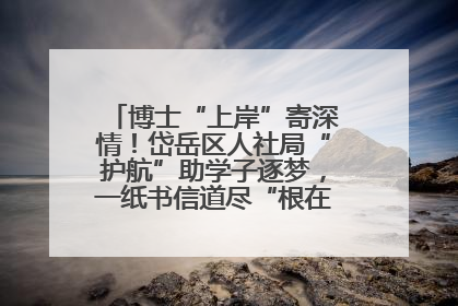博士“上岸”寄深情！岱岳区人社局“护航”助学子逐梦，一纸书信道尽“根在岱岳”的眷恋