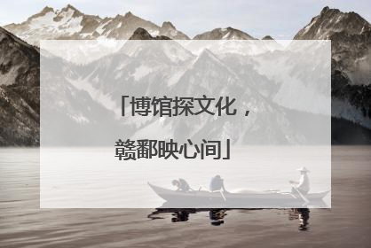 博馆探文化，赣鄱映心间