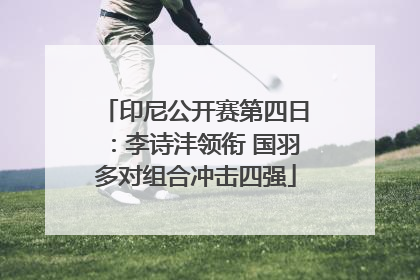 印尼公开赛第四日：李诗沣领衔 国羽多对组合冲击四强