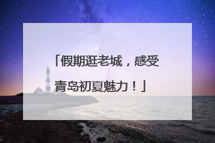 假期逛老城，感受青岛初夏魅力！