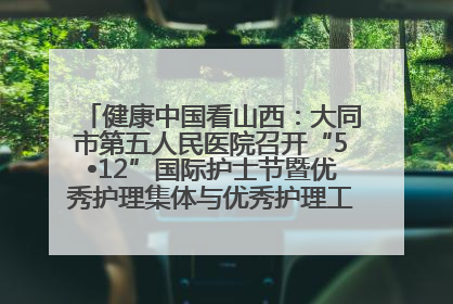 健康中国看山西：大同市第五人民医院召开“5•12”国际护士节暨优秀护理集体与优秀护理工作者表彰大会