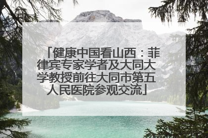 健康中国看山西：菲律宾专家学者及大同大学教授前往大同市第五人民医院参观交流