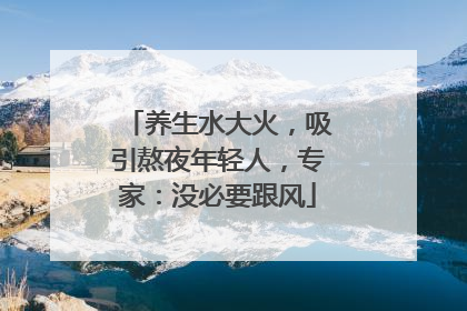 养生水大火,吸引熬夜年轻人,专家:没必要跟风