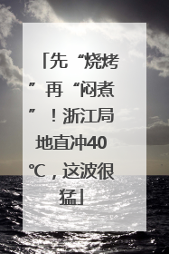 先“烧烤”再“闷煮”！浙江局地直冲40℃，这波很猛