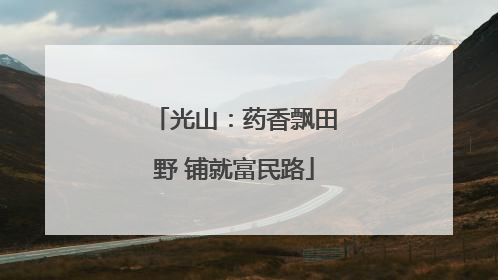 光山：药香飘田野 铺就富民路