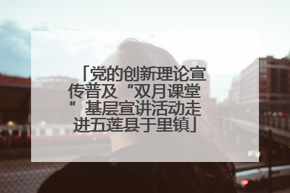 党的创新理论宣传普及“双月课堂”基层宣讲活动走进五莲县于里镇