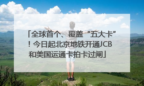 全球首个、覆盖“五大卡”！今日起北京地铁开通JCB和美国运通卡拍卡过闸