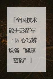 全国技术能手彭彦军：匠心巧辨设备“健康密码”