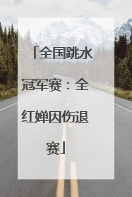 全国跳水冠军赛：全红婵因伤退赛