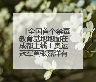 全国首个禁毒教育基地地图在成都上线！奥运冠军黄张嘉洋有新身份