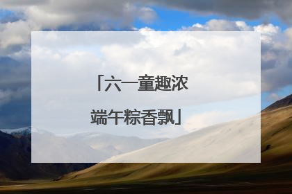 六一童趣浓 端午粽香飘