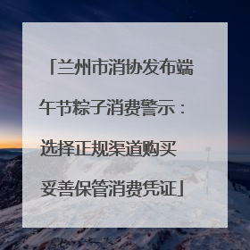 兰州市消协发布端午节粽子消费警示：选择正规渠道购买 妥善保管消费凭证