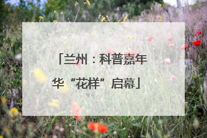 兰州：科普嘉年华“花样”启幕