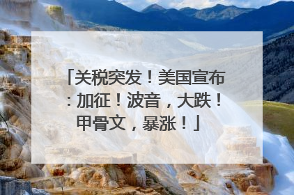 关税突发！美国宣布：加征！波音，大跌！甲骨文，暴涨！