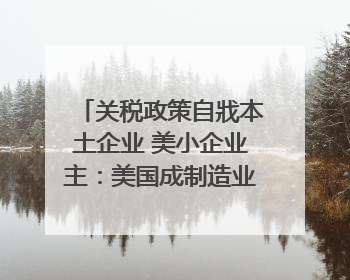 关税政策自戕本土企业 美小企业主：美国成制造业竞争力低地