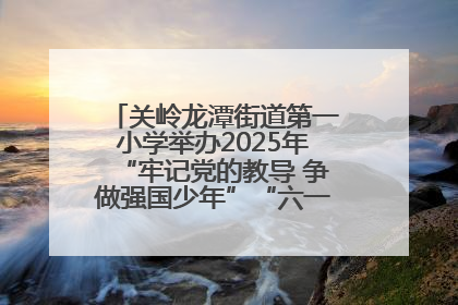 关岭龙潭街道第一小学举办2025年“牢记党的教导 争做强国少年”“六一”文艺汇演活动