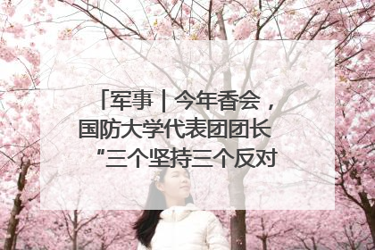 军事｜今年香会，国防大学代表团团长“三个坚持三个反对”说明了什么？