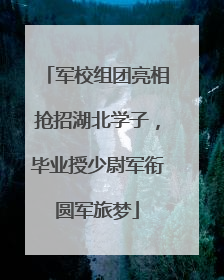 军校组团亮相抢招湖北学子，毕业授少尉军衔圆军旅梦