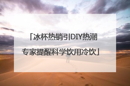 冰杯热销引DIY热潮 专家提醒科学饮用冷饮