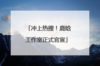 冲上热搜！鹿晗工作室正式官宣