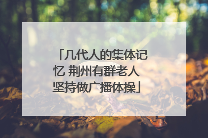 几代人的集体记忆 荆州有群老人坚持做广播体操