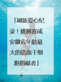 刷新爱心纪录！姚树喜成安徽省年龄最大的造血干细胞捐献者
