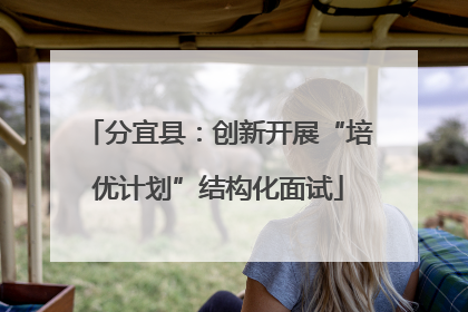 分宜县：创新开展“培优计划”结构化面试