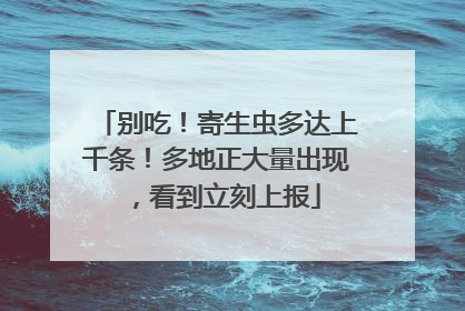 别吃！寄生虫多达上千条！多地正大量出现，看到立刻上报