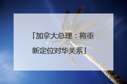 加拿大总理：将重新定位对华关系