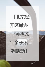 北京经开区举办“亦家亲”亲子系列活动