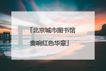北京城市图书馆奏响红色华章