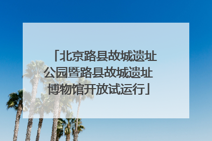 北京路县故城遗址公园暨路县故城遗址博物馆开放试运行