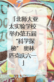北师大亚太实验学校举办第五届 “科学探秘” 奥林匹克庆六一