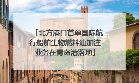 北方港口首单国际航行船舶生物燃料油加注业务在青岛港落地