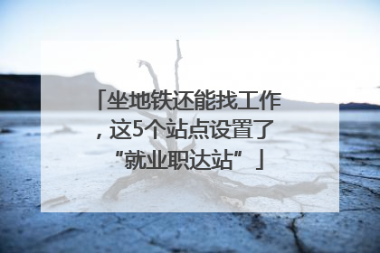 坐地铁还能找工作，这5个站点设置了“就业职达站”