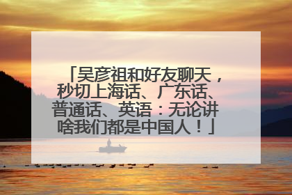 吴彦祖和好友聊天，秒切上海话、广东话、普通话、英语：无论讲啥我们都是中国人！