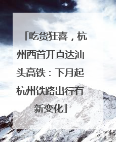 吃货狂喜，杭州西首开直达汕头高铁：下月起杭州铁路出行有新变化