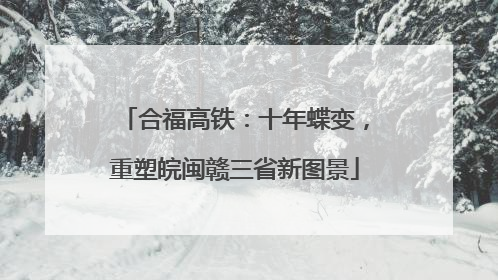 合福高铁：十年蝶变，重塑皖闽赣三省新图景