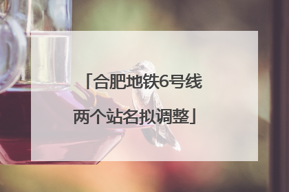 合肥地铁6号线两个站名拟调整