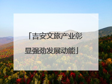 吉安文旅产业彰显强劲发展动能